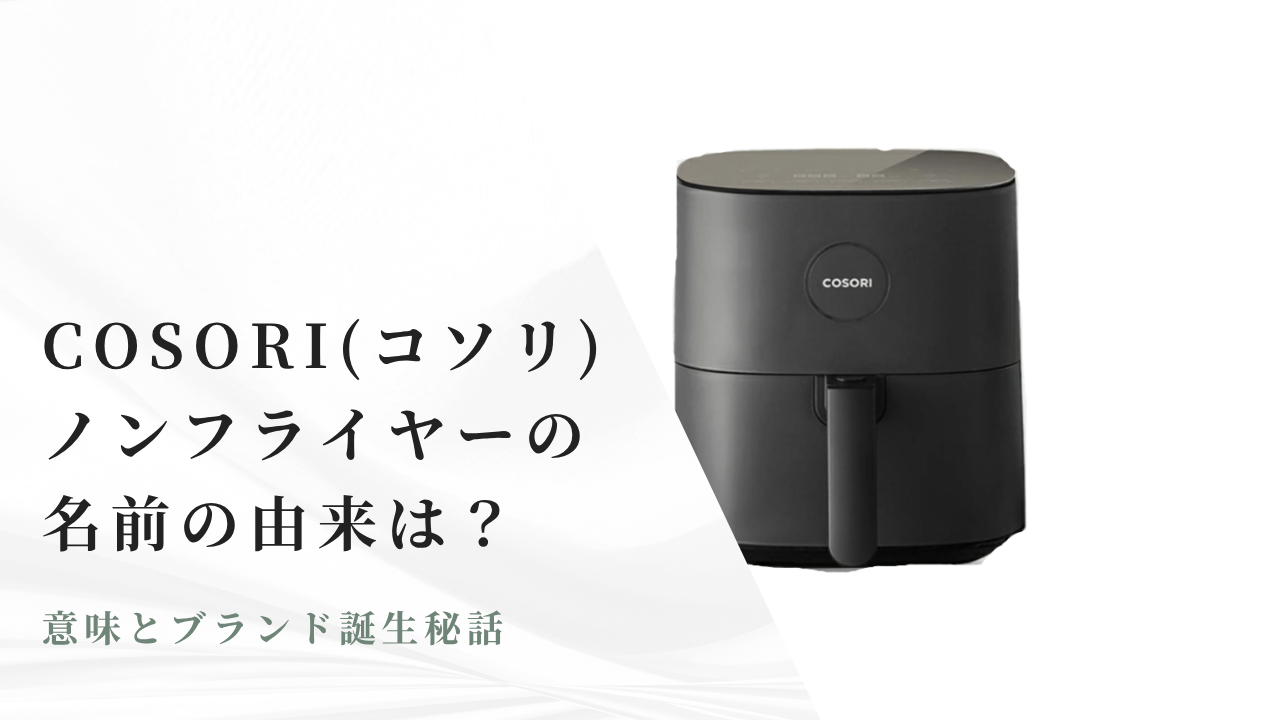 COSORI(コソリ)ノンフライヤーの名前の由来は？意味とブランド誕生秘話 