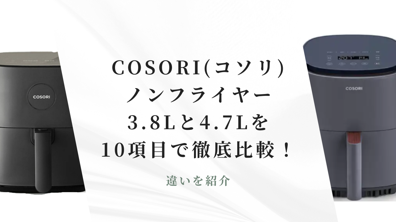 COSORIノンフライヤー3.8Lと4.7Lを10項目で徹底比較！違いを紹介 